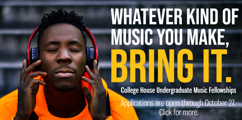 Whatever kind of music you make, BRING IT. College House Undergraduate Music Fellowships: Applications open through October 27. Click for more.