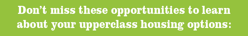 Don't miss these opportunities to learn about your upperclass housing options: