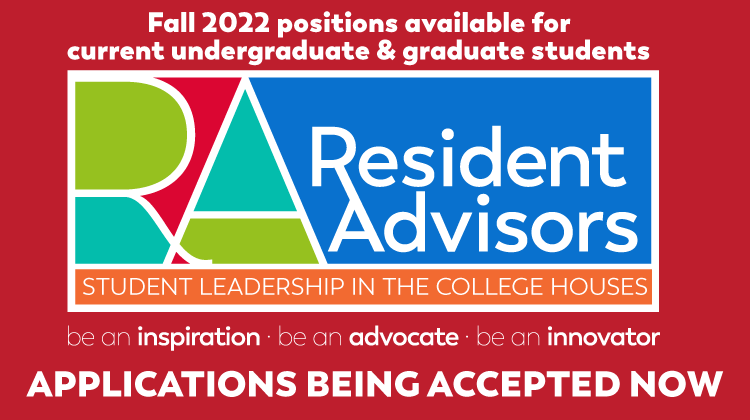 Resident Advisors: Student Leadership in the College Houses: Fall 2022 positions available for current undergraduate and graduate students.  Applications being accepted now!
