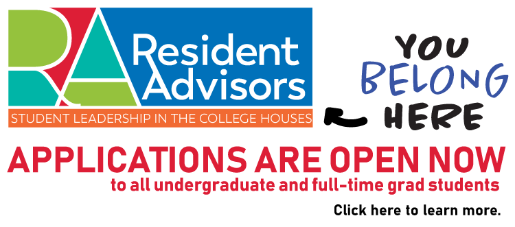 Resident Advisors: Student Leadership in the College Houses | You Belong Here. | Applications are open now to all undergraduate and full-time grad students. Click here to learn more.